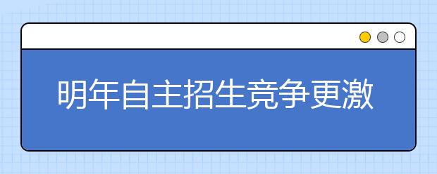 明年自主招生竞争更激烈