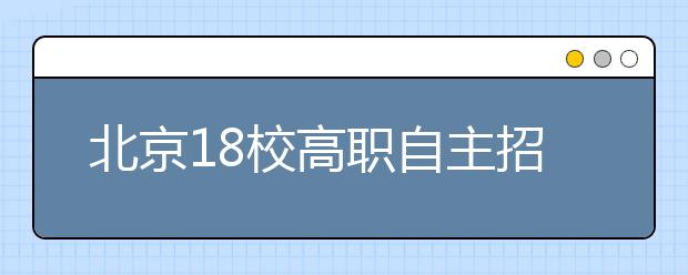 北京18校高职自主招生录取5024人