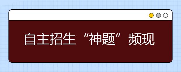 自主招生“神题”频现 高校选拔更看重什么