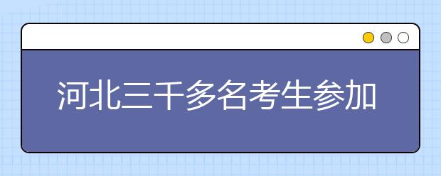 河北三千多名考生参加三大自主招生联盟笔试