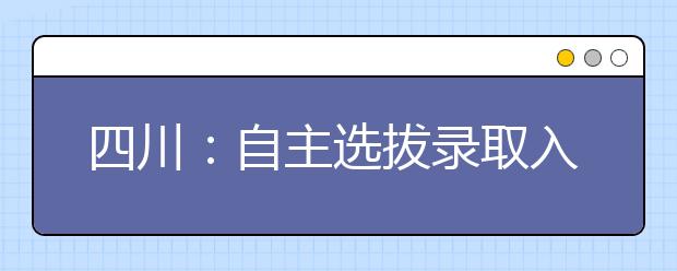 四川：自主选拔录取入选考生须参加高考并公示