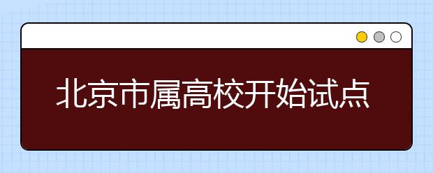 北京市属高校开始试点自主招生