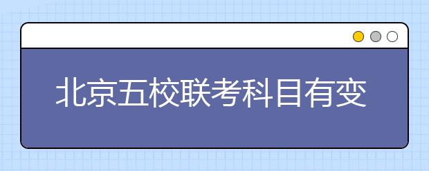 北京五校联考科目有变