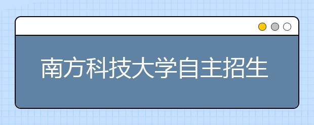 南方科技大学自主招生或增面试环节 坚持小班教学