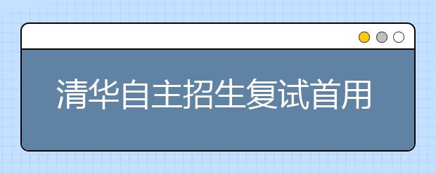 清华自主招生复试首用“半结构化”面试