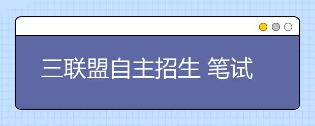 三联盟自主招生 笔试成绩“发榜”