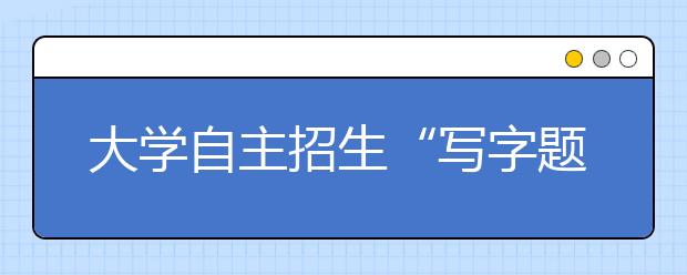 大学自主招生“写字题”难倒学生