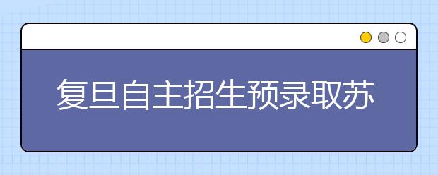 复旦自主招生预录取苏浙沪960名学生