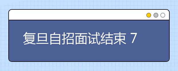 复旦自招面试结束 770多名考生将被预录取