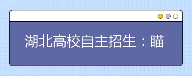 湖北高校自主招生：瞄准素质选人才