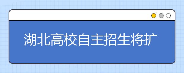 湖北高校自主招生将扩大至农村高中 