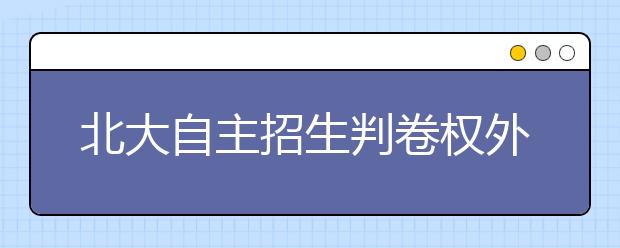 北大自主招生判卷权外移 11校判卷权交给专业机构 