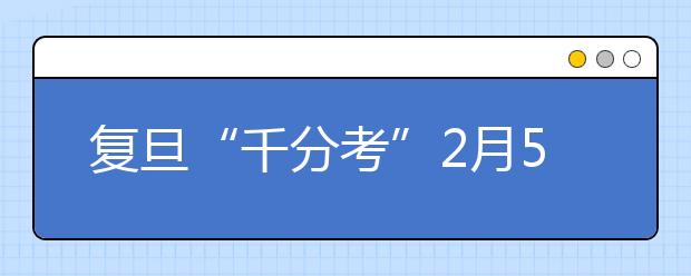 复旦“千分考”2月5日举行 浙江2200多人参加