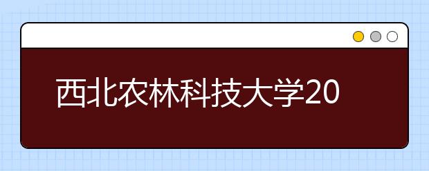 西北农林科技大学2012年自主选拔录取招生简章