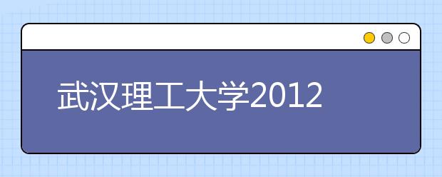 武汉理工大学2012年自主选拔录取简章