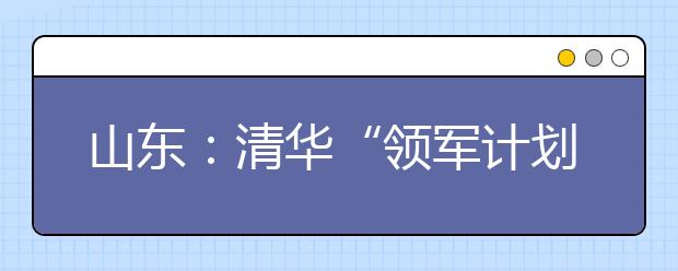 山东：清华“领军计划”推荐中学名单