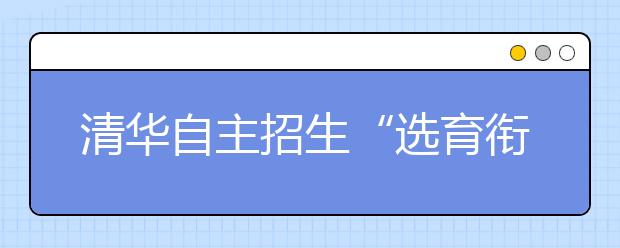 清华自主招生“选育衔接”打通人才培养全程