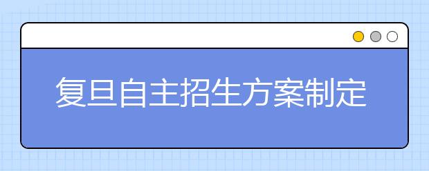 复旦自主招生方案制定中 交大“华约”联考继续