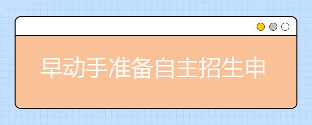 早动手准备自主招生申请材料 