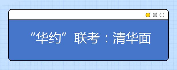 “华约”联考：清华面试首加体质测试