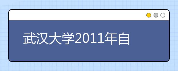 武汉大学2011年自主选拔录取实施方案