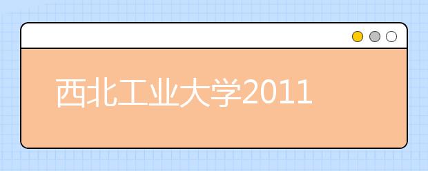 西北工业大学2011年自主选拔录取实施办法