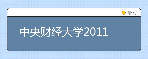 中央财经大学2011年自主选拔录取招生简章