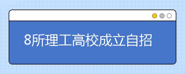 8所理工高校成立自招联盟 呈现三足鼎立格局