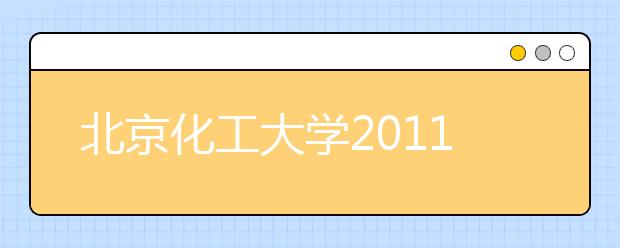 北京化工大学2011年自主选拔录取招生简章