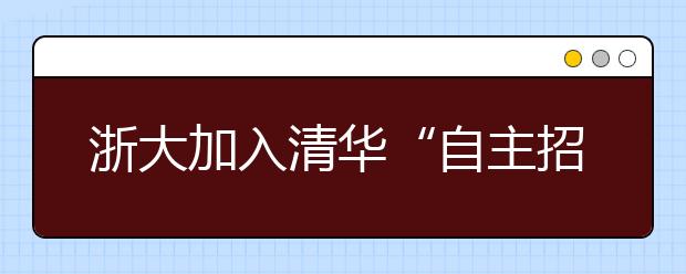 浙大加入清华“自主招生联考” 题目难度降低