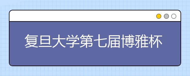 复旦大学第七届博雅杯人文知识大奖赛征文启事