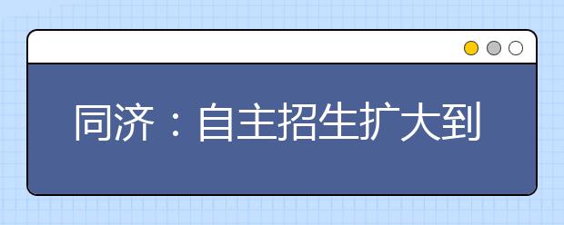 同济：自主招生扩大到22省市 三省考生接受面试