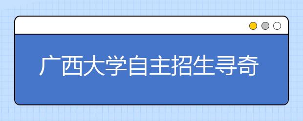 广西大学自主招生寻奇才 分数上线可任选专业