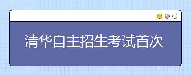 清华自主招生考试首次增“成绩报告单”和远程面试