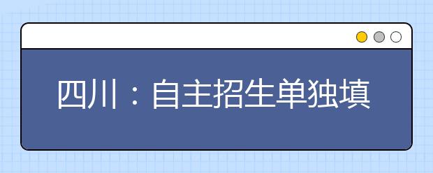 四川：自主招生单独填志愿 每个考生限报一所