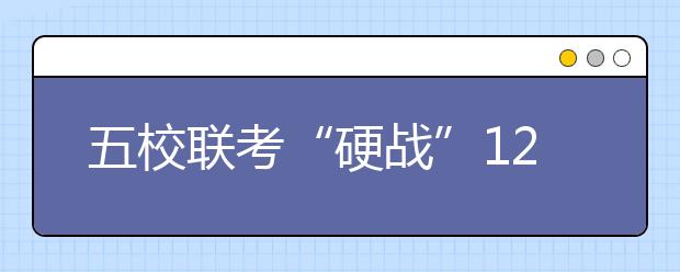 五校联考“硬战”12小时 竞赛生也觉得没优势