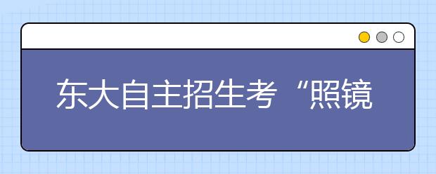 东大自主招生考“照镜子” 考蒙不少应试者