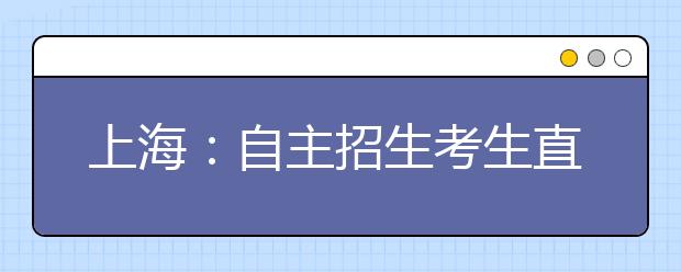 上海：自主招生考生直呼“太难” 五校联考考得深