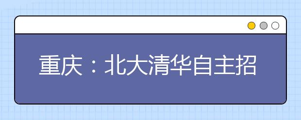 重庆：北大清华自主招生考试开考 何川洋再考北大