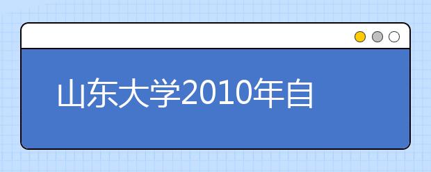 山东大学2010年自主选拔录取招生报名条件