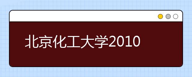 北京化工大学2010年特殊类型招生报到考试时间安排