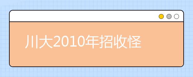 川大2010年招收怪才偏才 三本成绩有望被录取