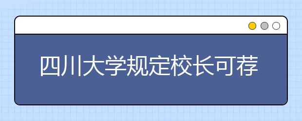 四川大学规定校长可荐怪才续：多数中学无人可荐