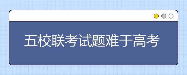 五校联考试题难于高考 单科成绩好能读上交大