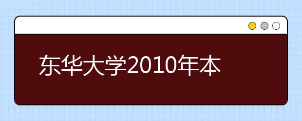 东华大学2010年本科自主选拔录取方案