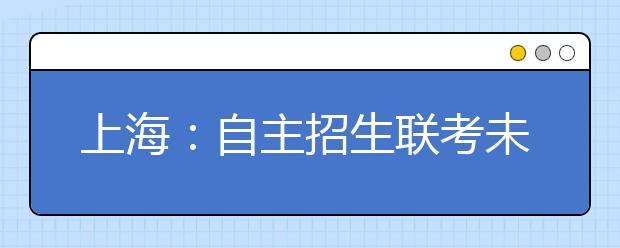 上海：自主招生联考未给考生及家长带来喜悦