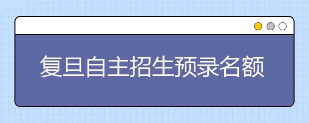 复旦自主招生预录名额大增 学生自荐不受限制