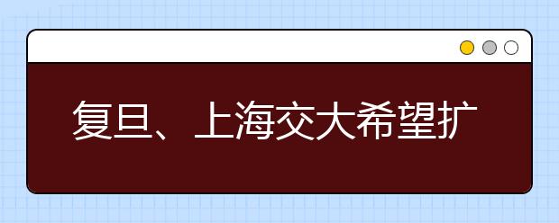 复旦、上海交大希望扩大在沪自主招生预录名额