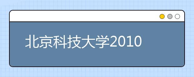 北京科技大学2010年自主选拔录取工作方案