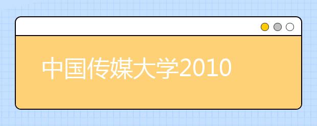 中国传媒大学2010年自主招生简章